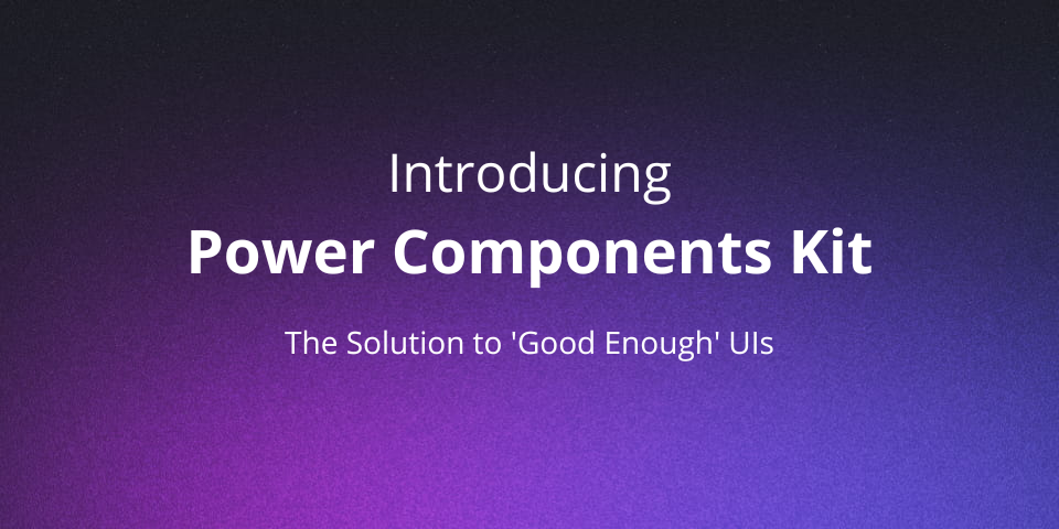 Introducing the Power Components Kit: The Solution to 'Good Enough' UIs
